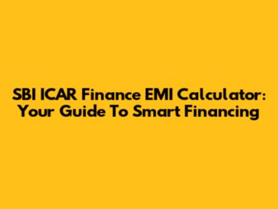 SBI ICAR Finance EMI Calculator: Your Guide To Smart Financing