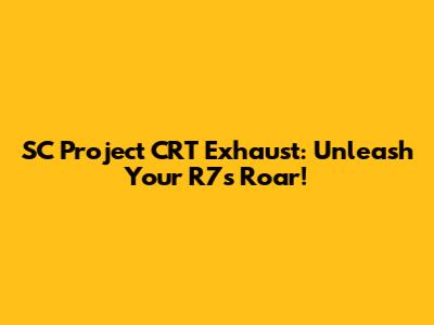 SC Project CRT Exhaust: Unleash Your R7's Roar!
