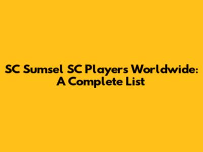 SC Sumsel SC Players Worldwide: A Complete List