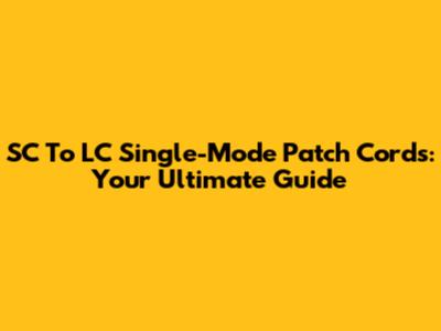 SC To LC Single-Mode Patch Cords: Your Ultimate Guide