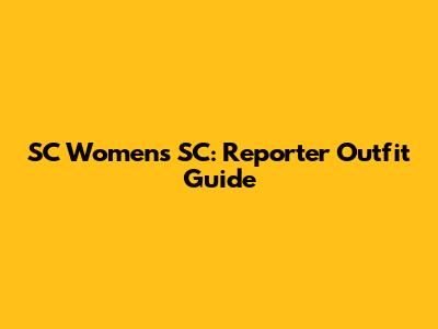 SC Women's SC: Reporter Outfit Guide