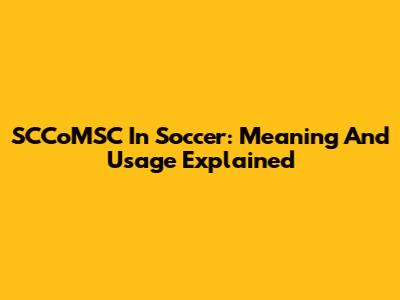SCCoMSC In Soccer: Meaning And Usage Explained