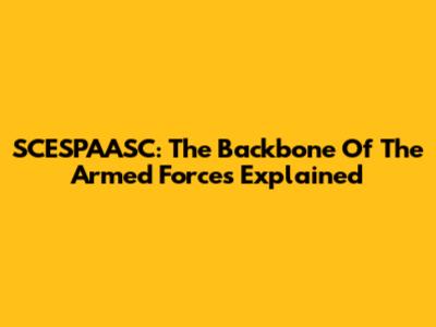 SCESPAASC: The Backbone Of The Armed Forces Explained