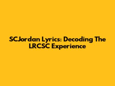 SCJordan Lyrics: Decoding The LRCSC Experience
