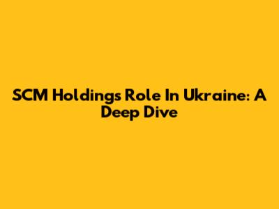 SCM Holding's Role In Ukraine: A Deep Dive