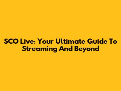 SCO Live: Your Ultimate Guide To Streaming And Beyond