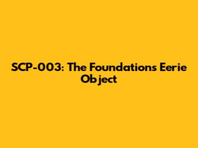 SCP-003: The Foundation's Eerie Object