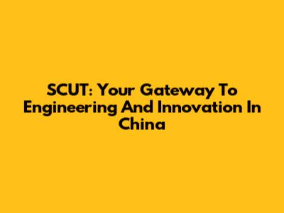 SCUT: Your Gateway To Engineering And Innovation In China