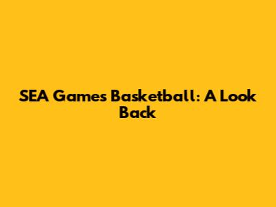 SEA Games Basketball: A Look Back
