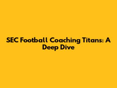 SEC Football Coaching Titans: A Deep Dive
