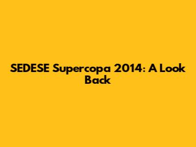 SEDESE Supercopa 2014: A Look Back