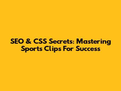 SEO & CSS Secrets: Mastering Sports Clips For Success