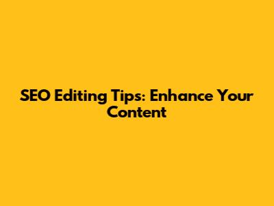 SEO Editing Tips: Enhance Your Content