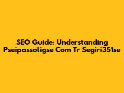SEO Guide: Understanding Pseipassoligse Com Tr Segiri351se