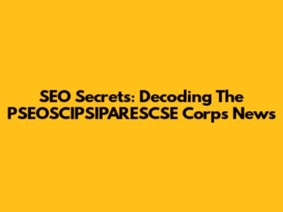 SEO Secrets: Decoding The PSEOSCIPSIPARESCSE Corps News