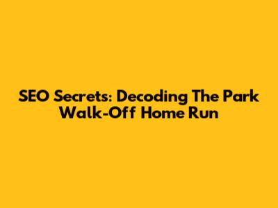 SEO Secrets: Decoding The Park Walk-Off Home Run