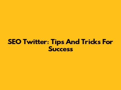 SEO Twitter: Tips And Tricks For Success