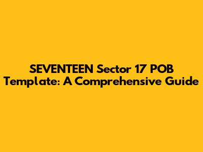 SEVENTEEN Sector 17 POB Template: A Comprehensive Guide