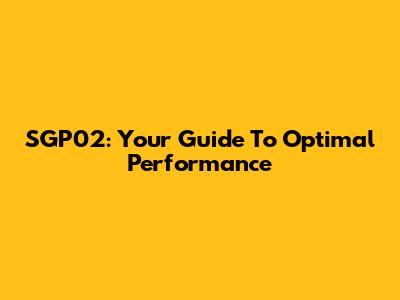 SGP02: Your Guide To Optimal Performance