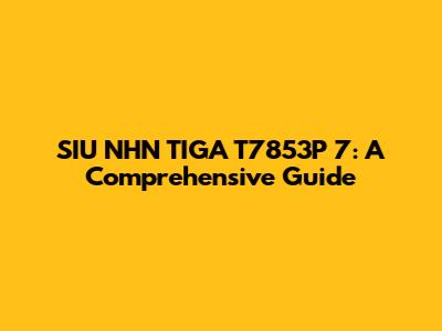SIU NHN TIGA T7853P 7: A Comprehensive Guide