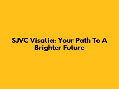 SJVC Visalia: Your Path To A Brighter Future