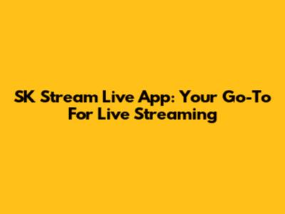 SK Stream Live App: Your Go-To For Live Streaming