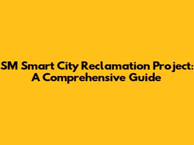 SM Smart City Reclamation Project: A Comprehensive Guide