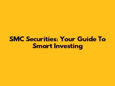 SMC Securities: Your Guide To Smart Investing