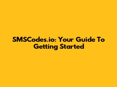 SMSCodes.io: Your Guide To Getting Started
