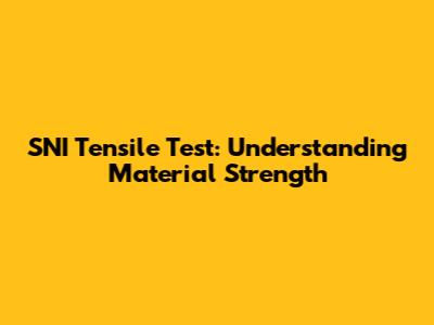 SNI Tensile Test: Understanding Material Strength