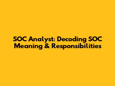 SOC Analyst: Decoding SOC Meaning & Responsibilities