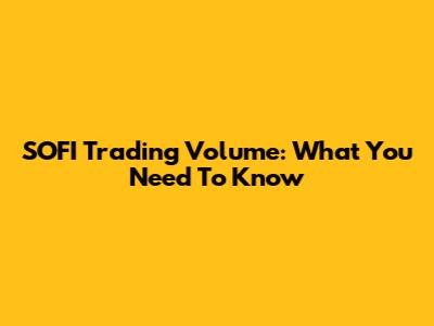 SOFI Trading Volume: What You Need To Know