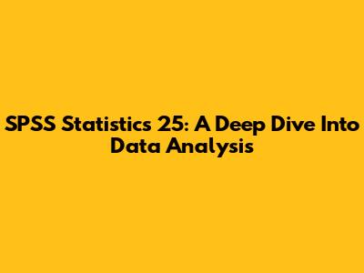 SPSS Statistics 25: A Deep Dive Into Data Analysis