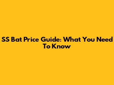SS Bat Price Guide: What You Need To Know