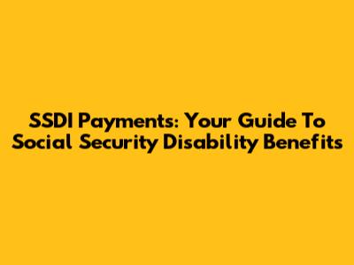 SSDI Payments: Your Guide To Social Security Disability Benefits