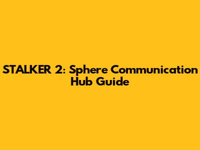 STALKER 2: Sphere Communication Hub Guide