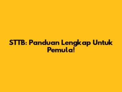 STTB: Panduan Lengkap Untuk Pemula!