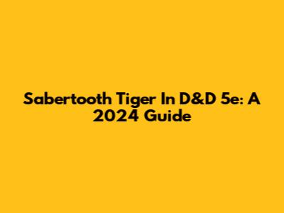 Sabertooth Tiger In D&D 5e: A 2024 Guide