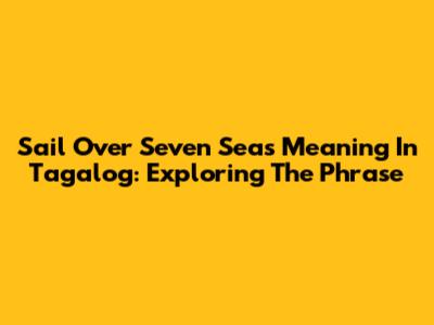 Sail Over Seven Seas Meaning In Tagalog: Exploring The Phrase