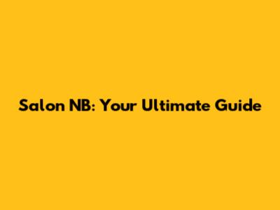Salon NB: Your Ultimate Guide
