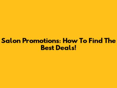 Salon Promotions: How To Find The Best Deals!
