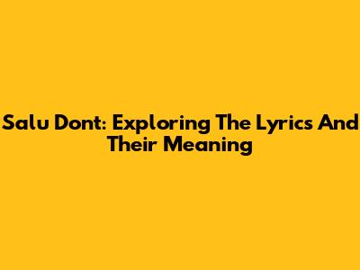 Salu Don't: Exploring The Lyrics And Their Meaning