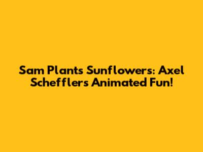 Sam Plants Sunflowers: Axel Scheffler's Animated Fun!