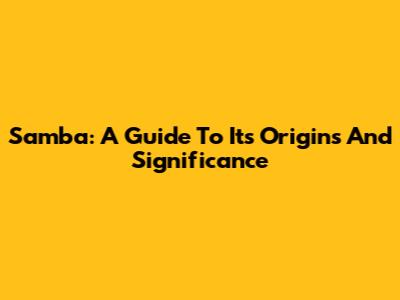 Samba: A Guide To Its Origins And Significance