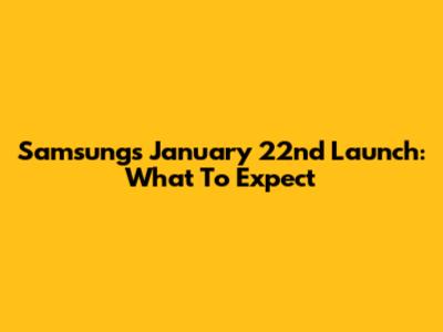 Samsung's January 22nd Launch: What To Expect