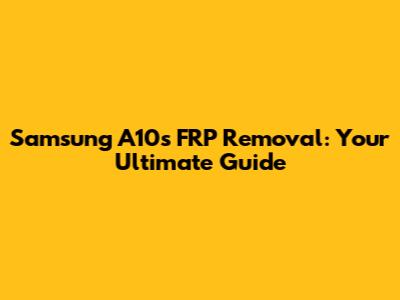 Samsung A10s FRP Removal: Your Ultimate Guide