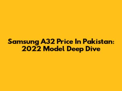 Samsung A32 Price In Pakistan: 2022 Model Deep Dive