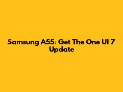 Samsung A55: Get The One UI 7 Update