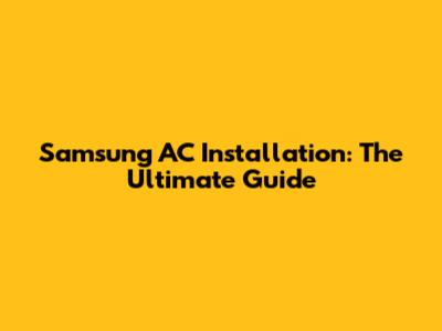 Samsung AC Installation: The Ultimate Guide