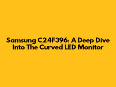 Samsung C24F396: A Deep Dive Into The Curved LED Monitor